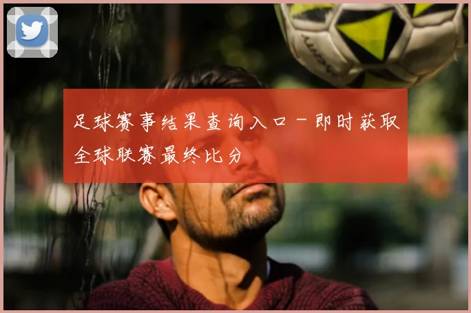 足球赛事结果查询入口 - 即时获取全球联赛最终比分