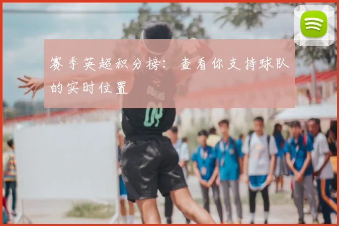 赛季英超积分榜：查看你支持球队的实时位置