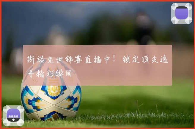 斯诺克世锦赛直播中！锁定顶尖选手精彩瞬间