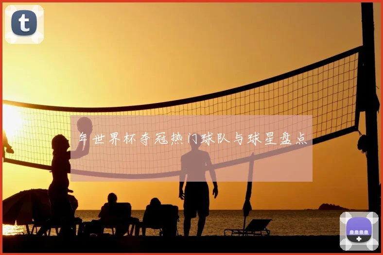 年世界杯夺冠热门球队与球星盘点